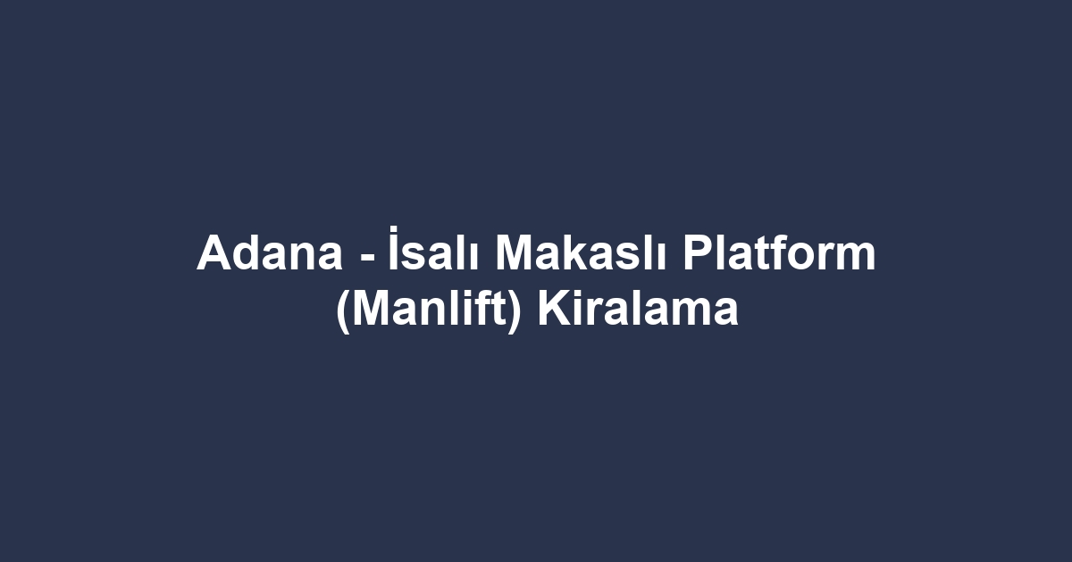 Adana - İsalı Makaslı Platform (Manlift) Kiralama