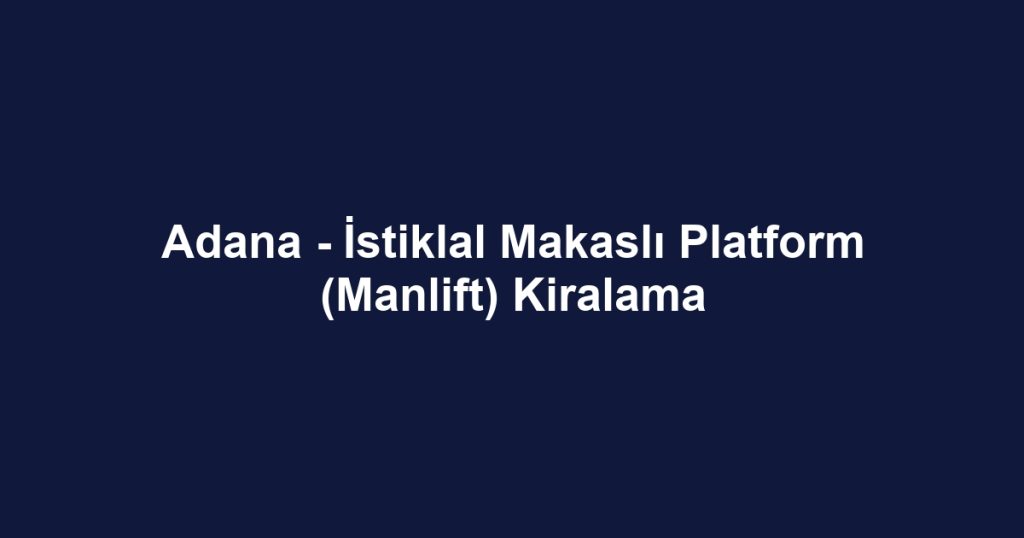 Adana - İstiklal Makaslı Platform (Manlift) Kiralama