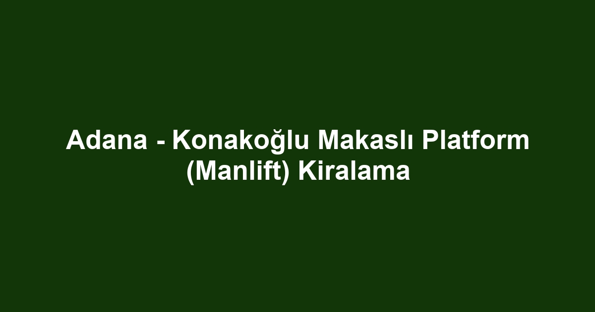 Adana - Konakoğlu Makaslı Platform (Manlift) Kiralama
