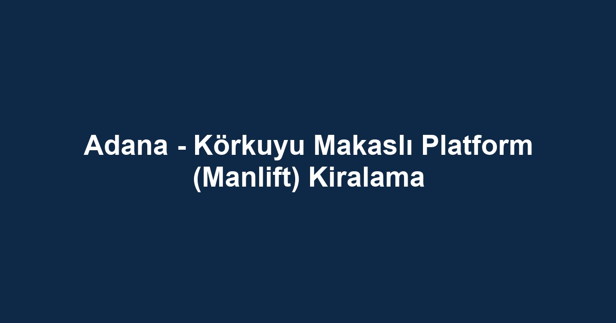 Adana - Körkuyu Makaslı Platform (Manlift) Kiralama