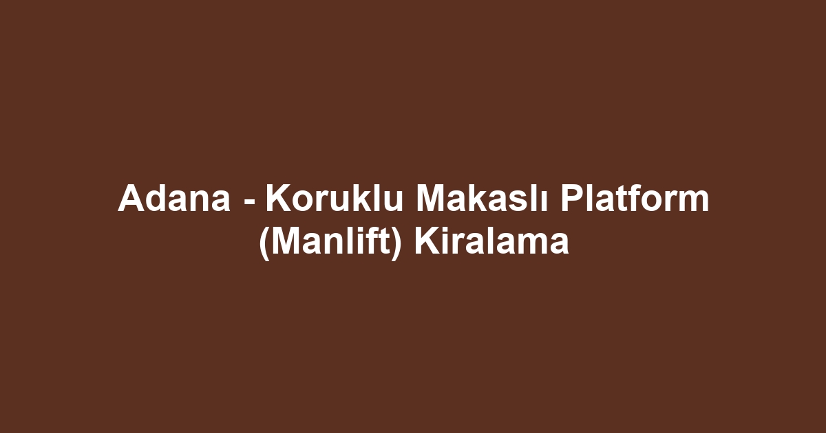 Adana - Koruklu Makaslı Platform (Manlift) Kiralama