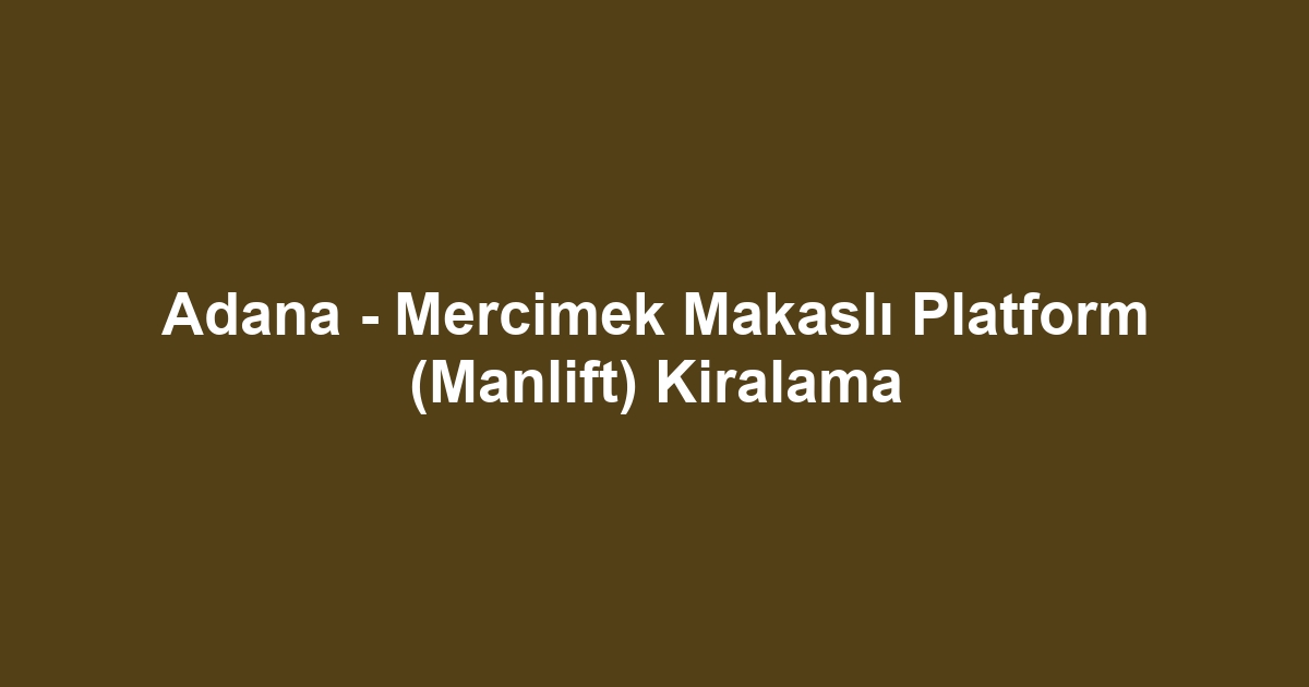 Adana - Mercimek Makaslı Platform (Manlift) Kiralama