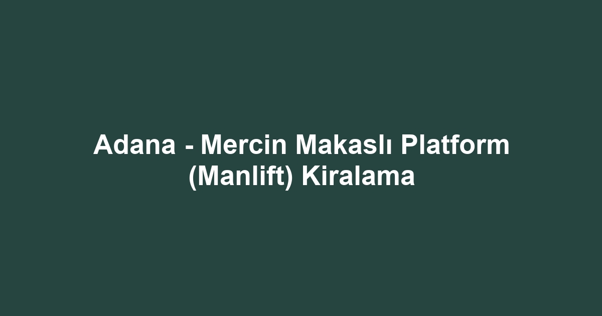 Adana - Mercin Makaslı Platform (Manlift) Kiralama