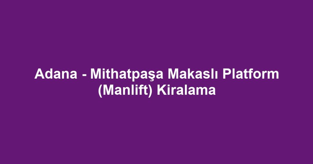 Adana - Mithatpaşa Makaslı Platform (Manlift) Kiralama