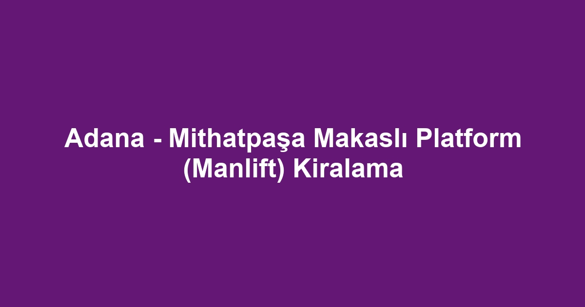 Adana - Mithatpaşa Makaslı Platform (Manlift) Kiralama