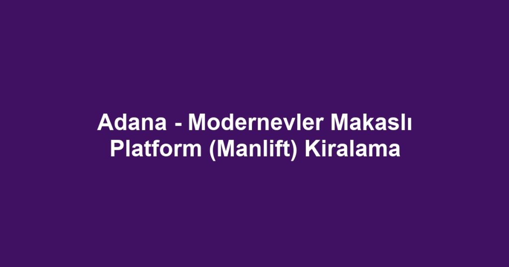 Adana - Modernevler Makaslı Platform (Manlift) Kiralama
