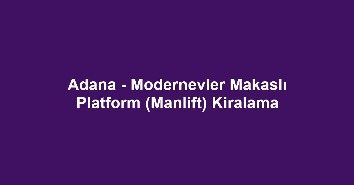 Adana - Modernevler Makaslı Platform (Manlift) Kiralama