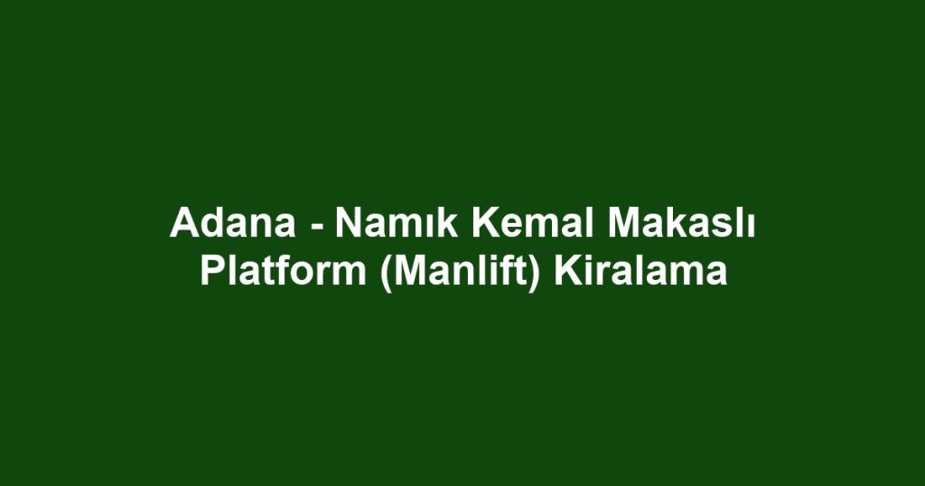 Adana - Namık Kemal Makaslı Platform (Manlift) Kiralama
