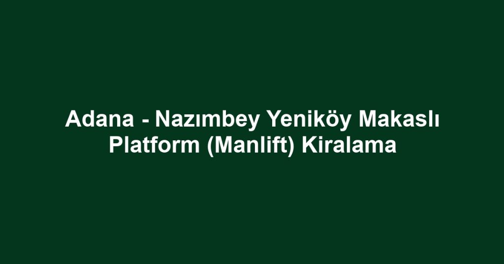 Adana - Nazımbey Yeniköy Makaslı Platform (Manlift) Kiralama