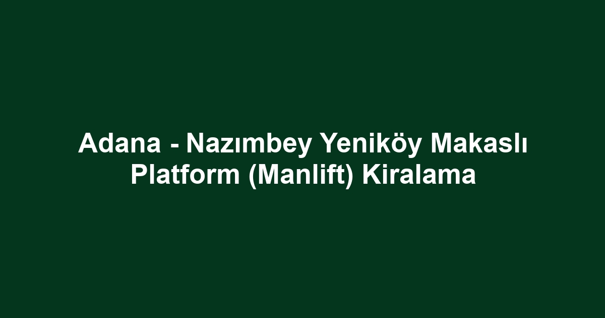 Adana - Nazımbey Yeniköy Makaslı Platform (Manlift) Kiralama