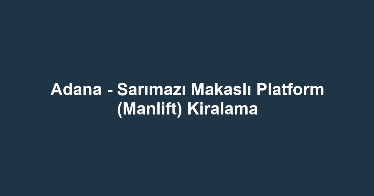 Adana - Sarımazı Makaslı Platform (Manlift) Kiralama