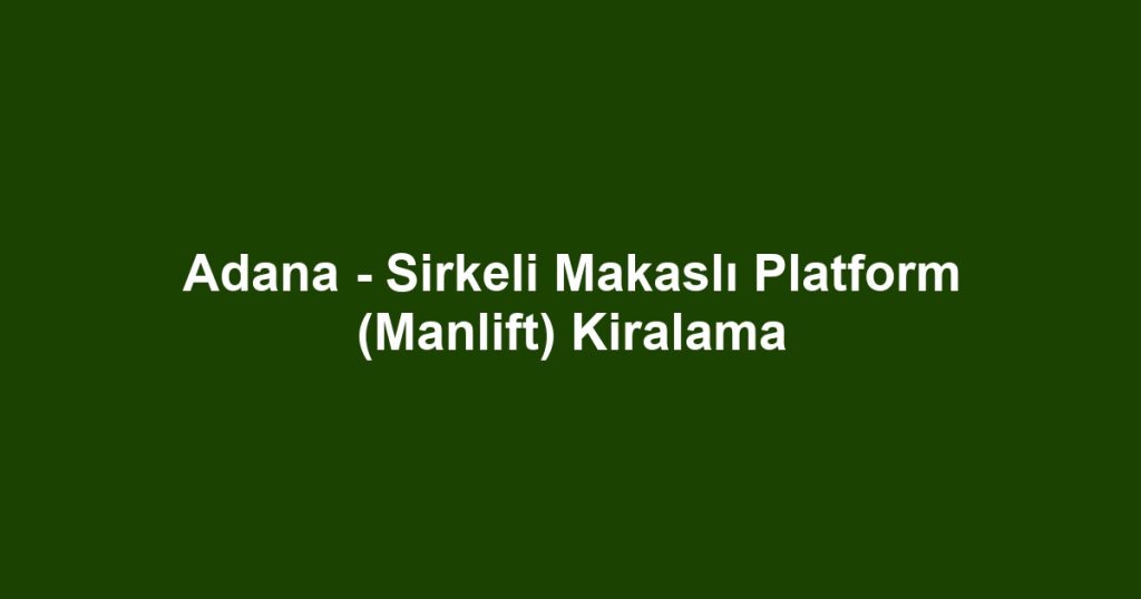 Adana - Sirkeli Makaslı Platform (Manlift) Kiralama