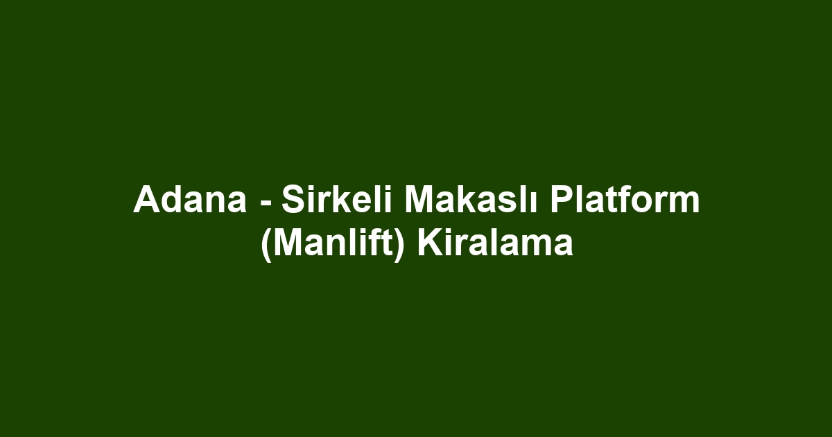 Adana - Sirkeli Makaslı Platform (Manlift) Kiralama