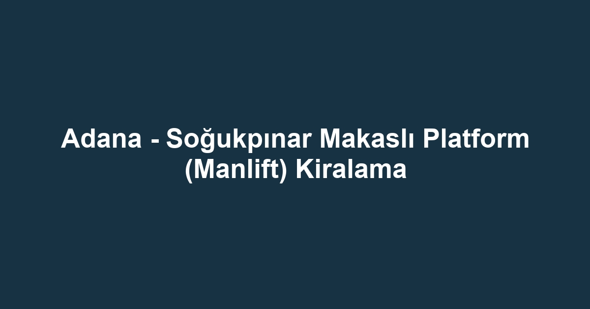 Adana - Soğukpınar Makaslı Platform (Manlift) Kiralama