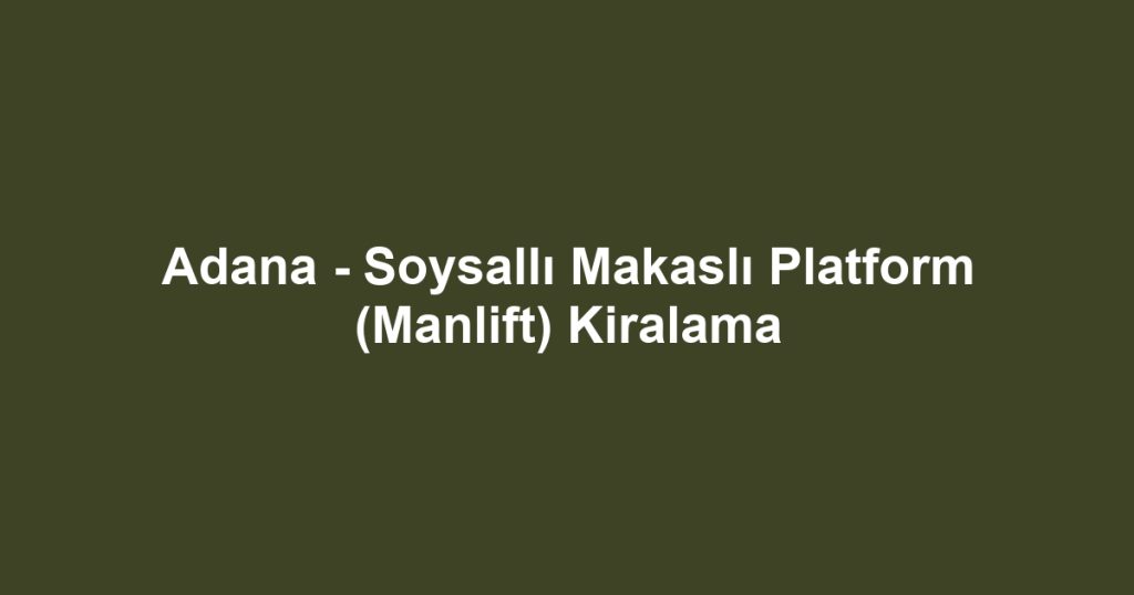 Adana - Soysallı Makaslı Platform (Manlift) Kiralama