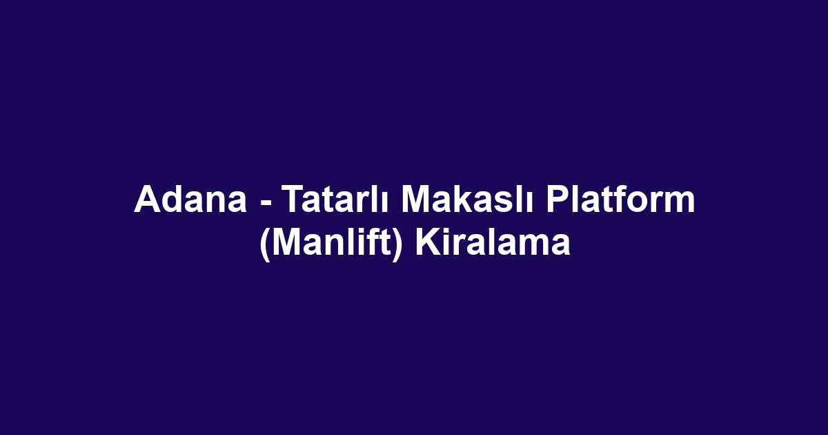 Adana - Tatarlı Makaslı Platform (Manlift) Kiralama