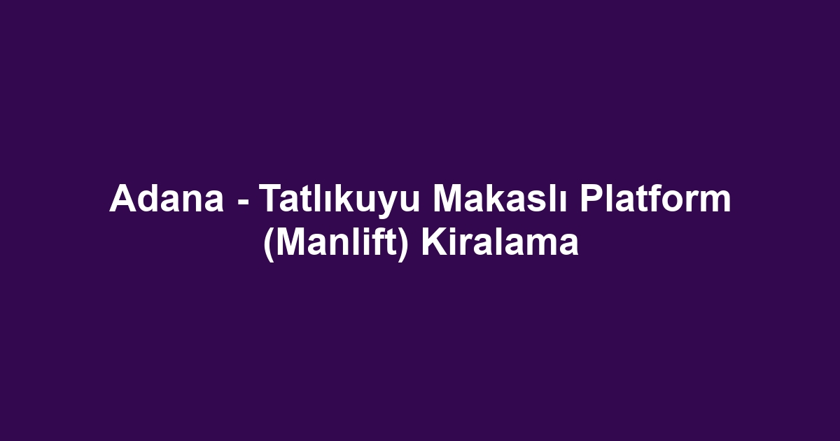 Adana - Tatlıkuyu Makaslı Platform (Manlift) Kiralama
