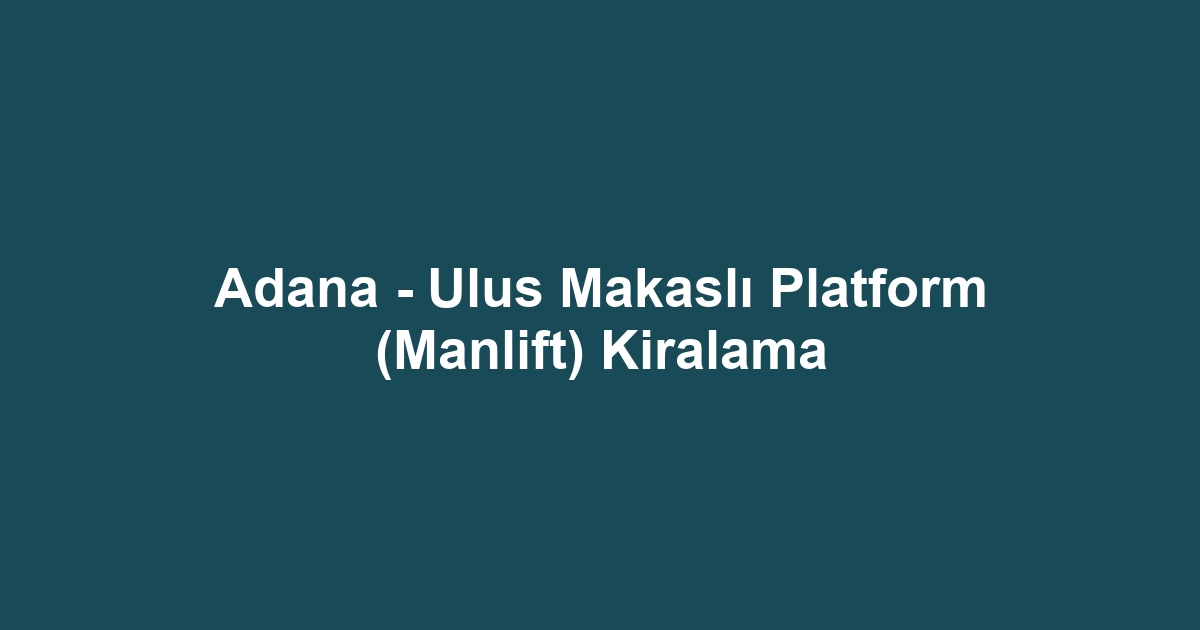Adana - Ulus Makaslı Platform (Manlift) Kiralama