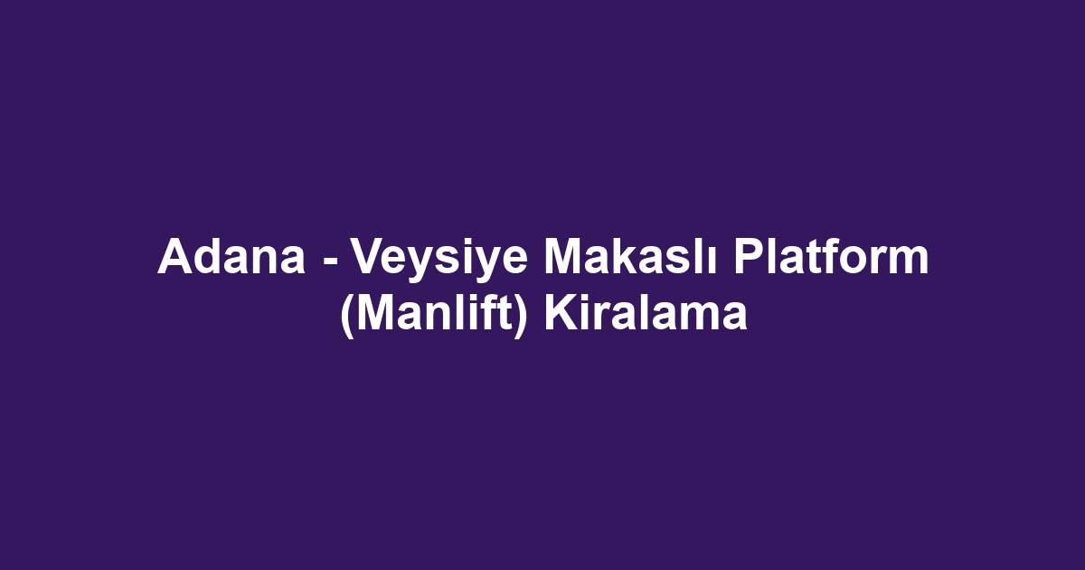 Adana - Veysiye Makaslı Platform (Manlift) Kiralama