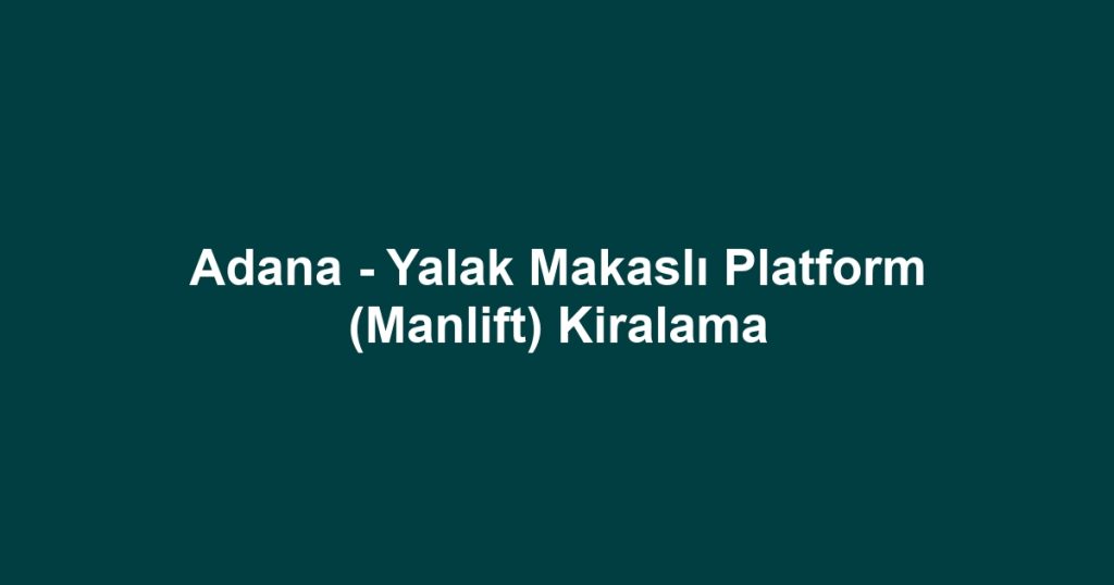 Adana - Yalak Makaslı Platform (Manlift) Kiralama