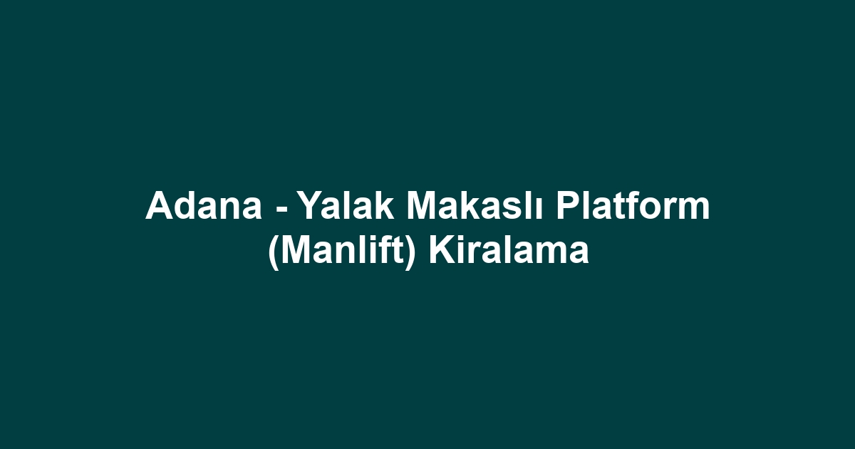 Adana - Yalak Makaslı Platform (Manlift) Kiralama