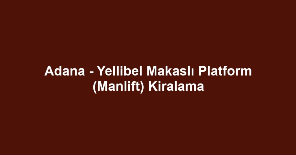 Adana - Yellibel Makaslı Platform (Manlift) Kiralama