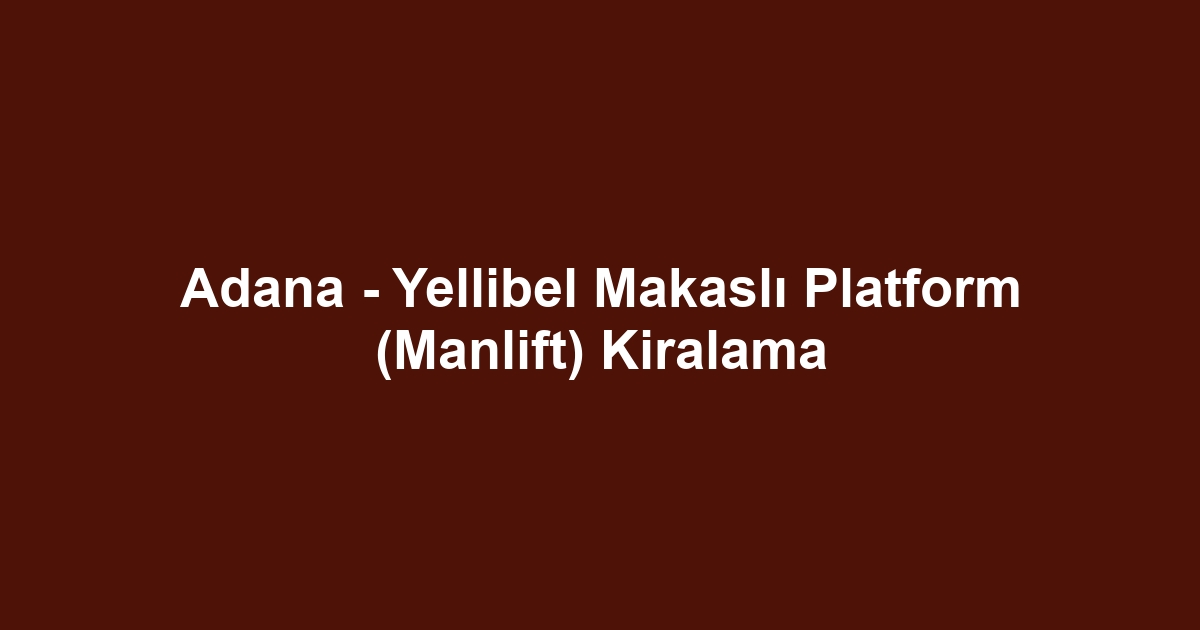 Adana - Yellibel Makaslı Platform (Manlift) Kiralama