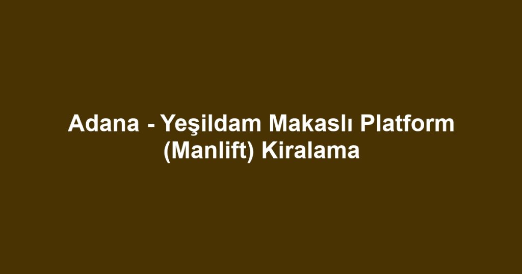 Adana - Yeşildam Makaslı Platform (Manlift) Kiralama