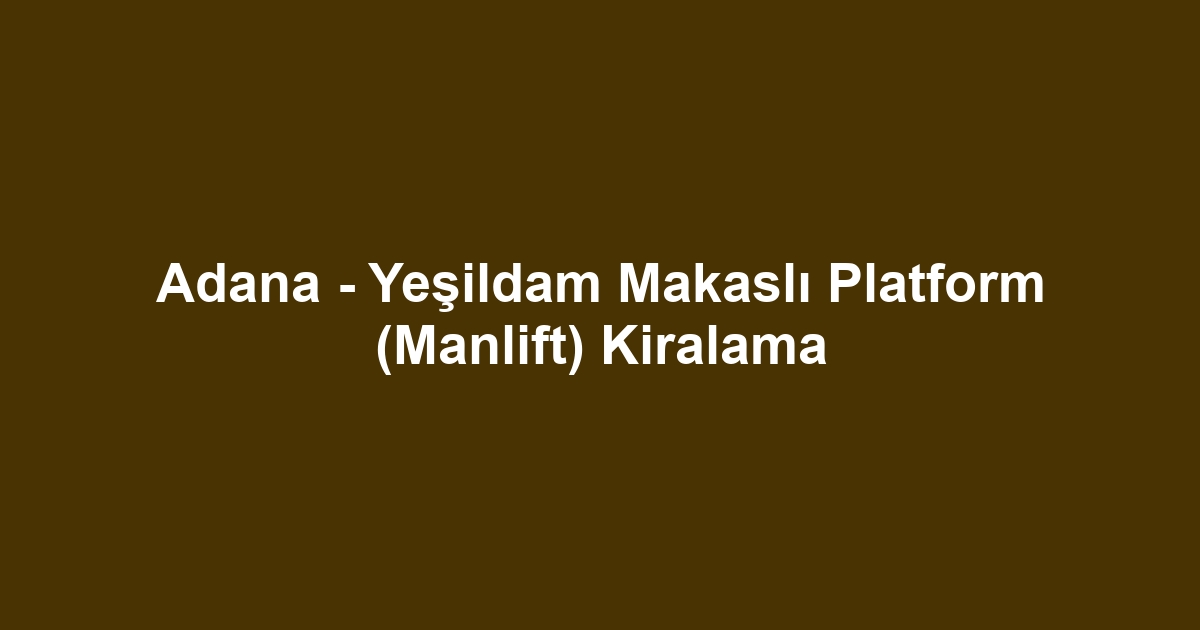 Adana - Yeşildam Makaslı Platform (Manlift) Kiralama