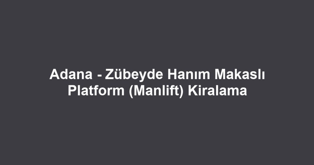 Adana - Zübeyde Hanım Makaslı Platform (Manlift) Kiralama