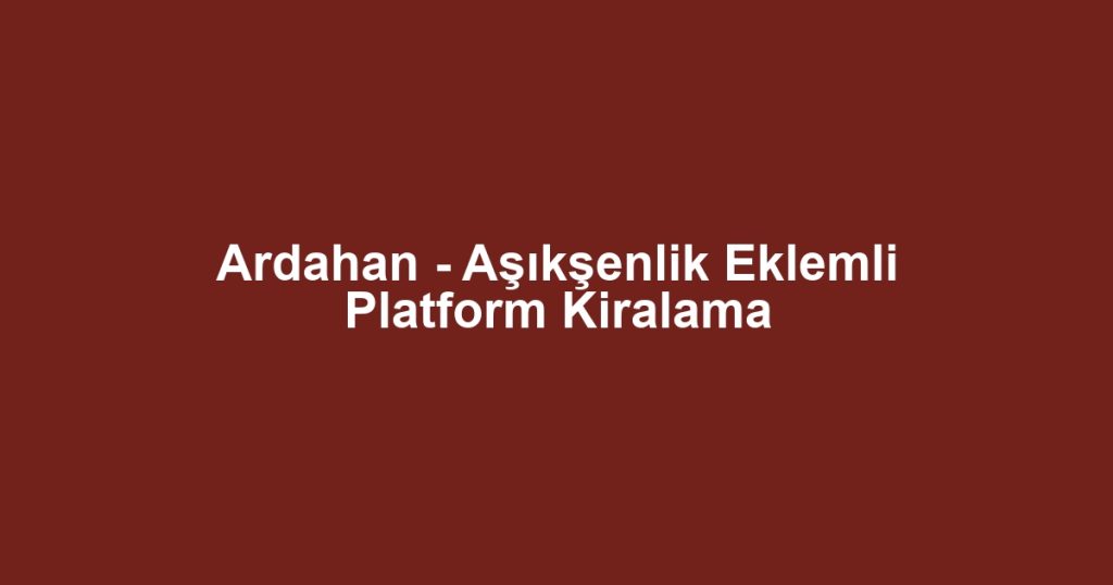 Ardahan - Aşıkşenlik Eklemli Platform Kiralama