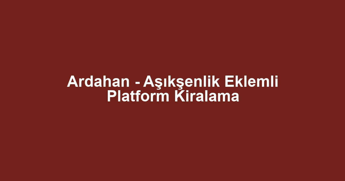 Ardahan - Aşıkşenlik Eklemli Platform Kiralama