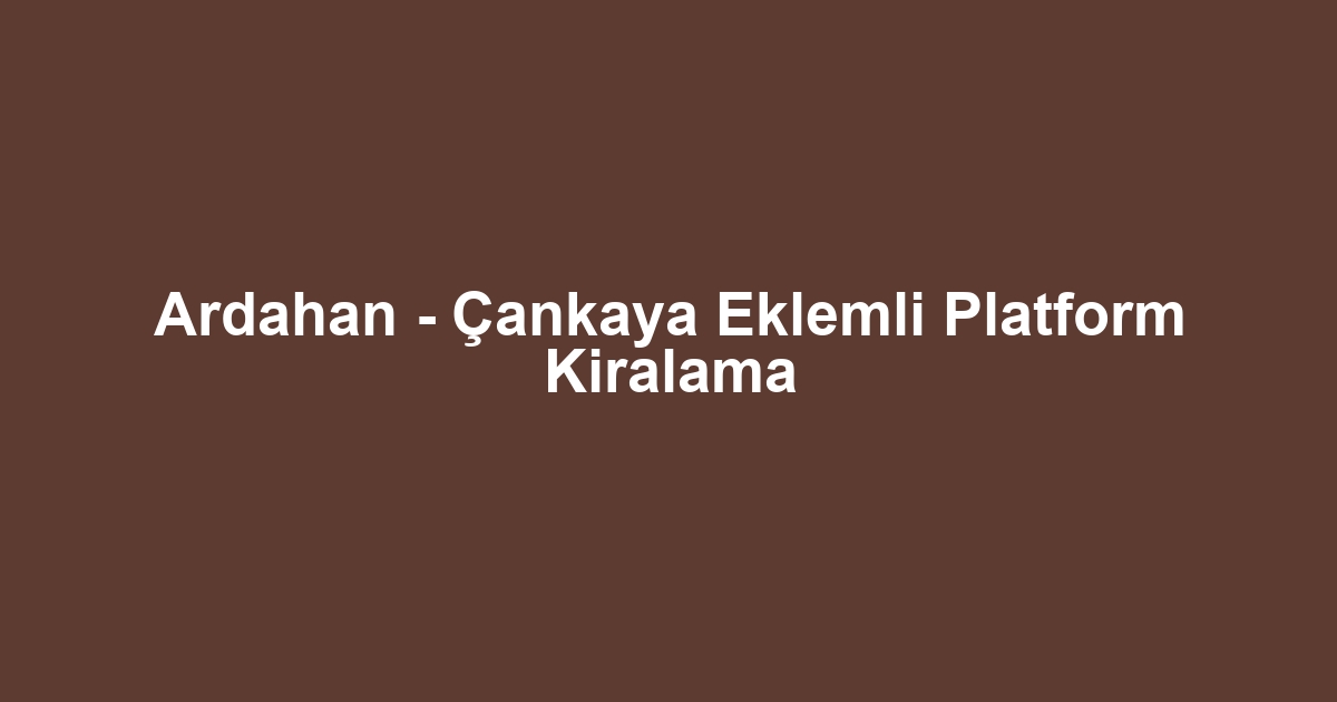 Ardahan - Çankaya Eklemli Platform Kiralama