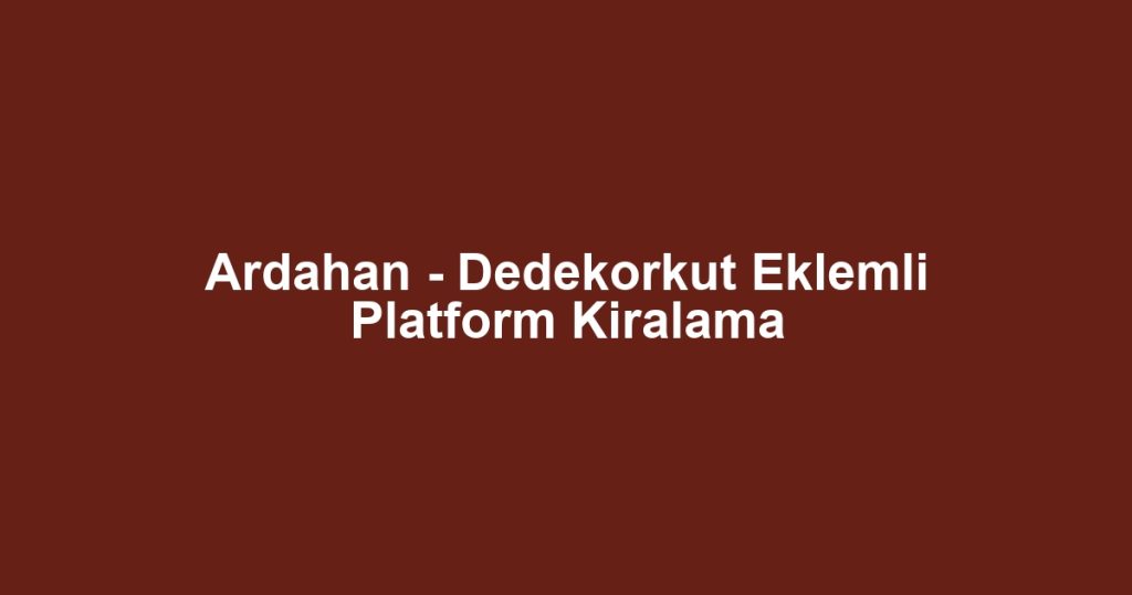 Ardahan - Dedekorkut Eklemli Platform Kiralama