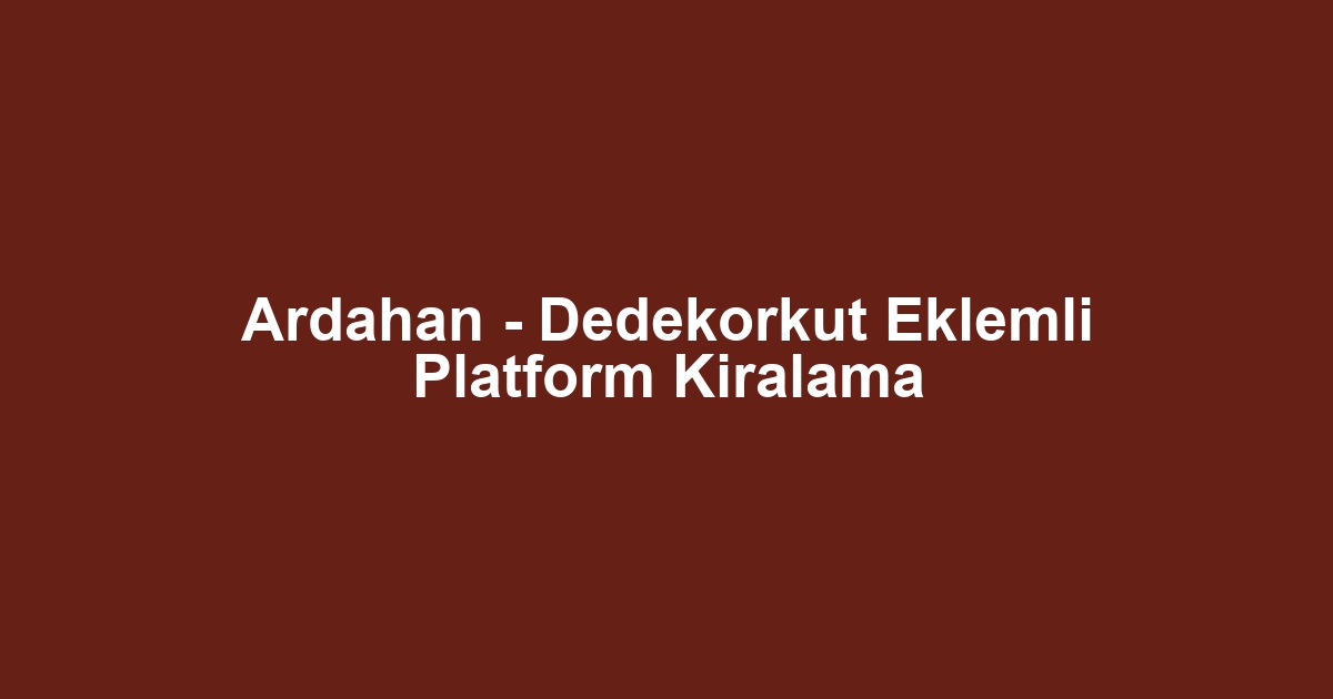 Ardahan - Dedekorkut Eklemli Platform Kiralama