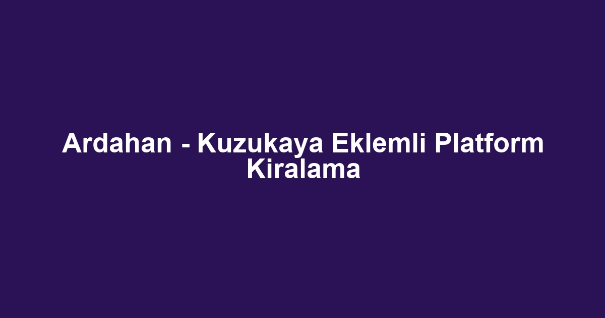 Ardahan - Kuzukaya Eklemli Platform Kiralama