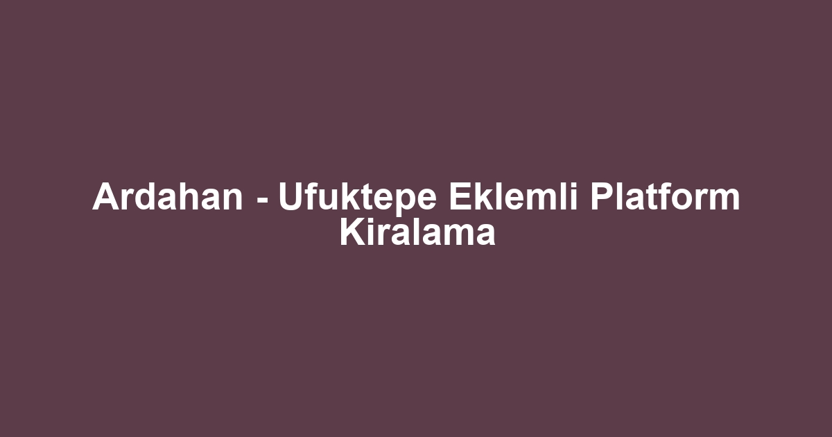 Ardahan - Ufuktepe Eklemli Platform Kiralama
