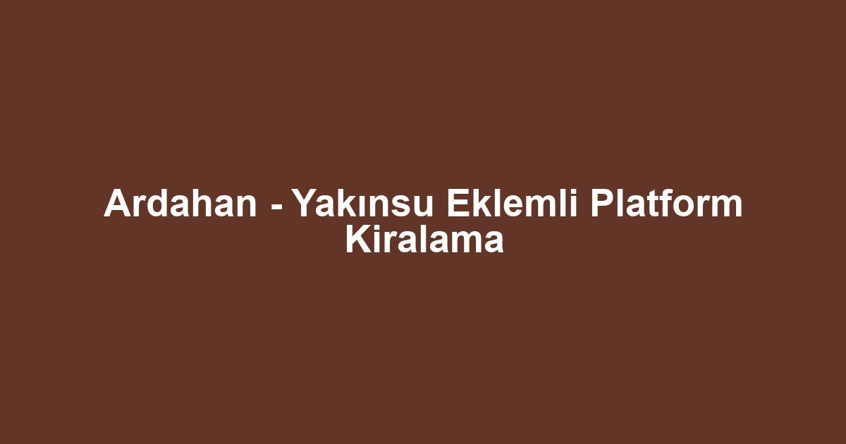 Ardahan - Yakınsu Eklemli Platform Kiralama