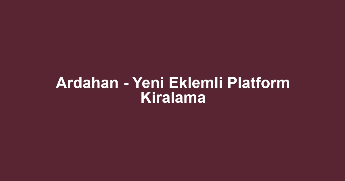 Ardahan - Yeni Eklemli Platform Kiralama