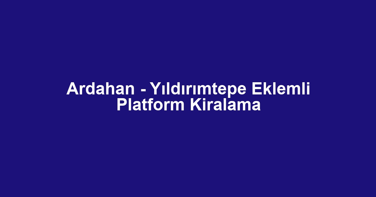 Ardahan - Yıldırımtepe Eklemli Platform Kiralama
