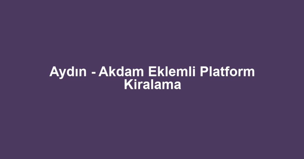Aydın - Akdam Eklemli Platform Kiralama