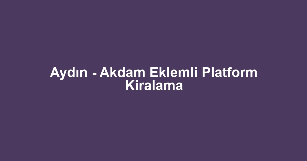 Aydın - Akdam Eklemli Platform Kiralama