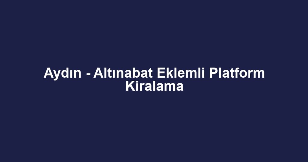 Aydın - Altınabat Eklemli Platform Kiralama
