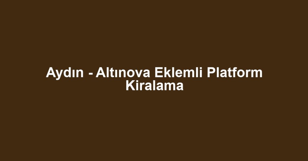 Aydın - Altınova Eklemli Platform Kiralama