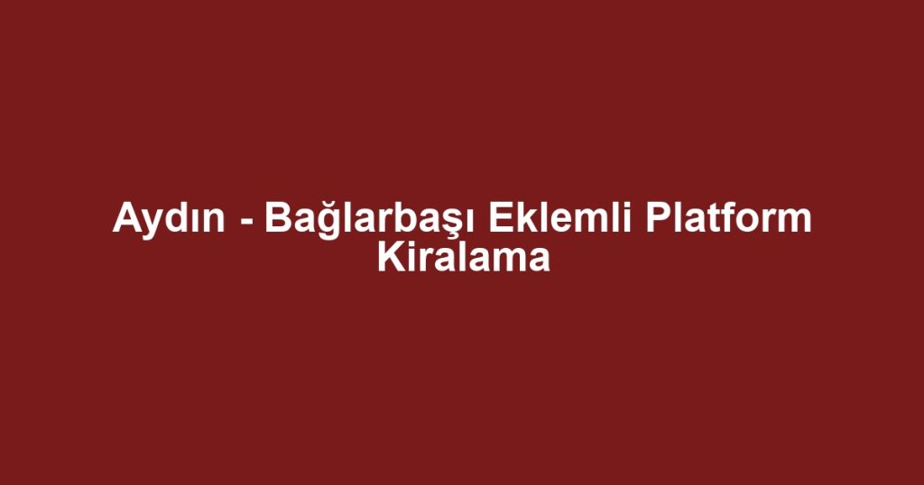 Aydın - Bağlarbaşı Eklemli Platform Kiralama
