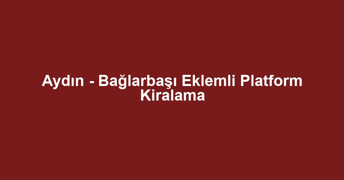 Aydın - Bağlarbaşı Eklemli Platform Kiralama