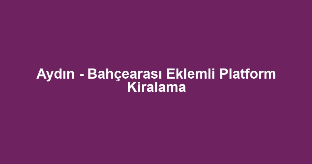 Aydın - Bahçearası Eklemli Platform Kiralama
