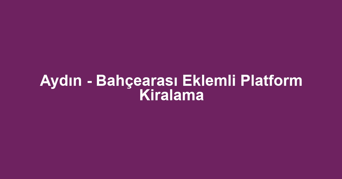 Aydın - Bahçearası Eklemli Platform Kiralama