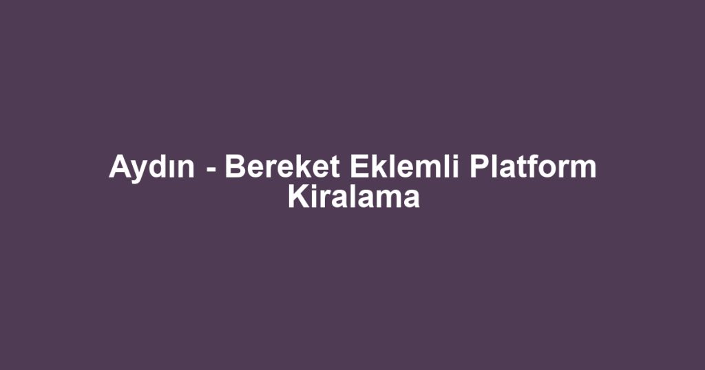 Aydın - Bereket Eklemli Platform Kiralama