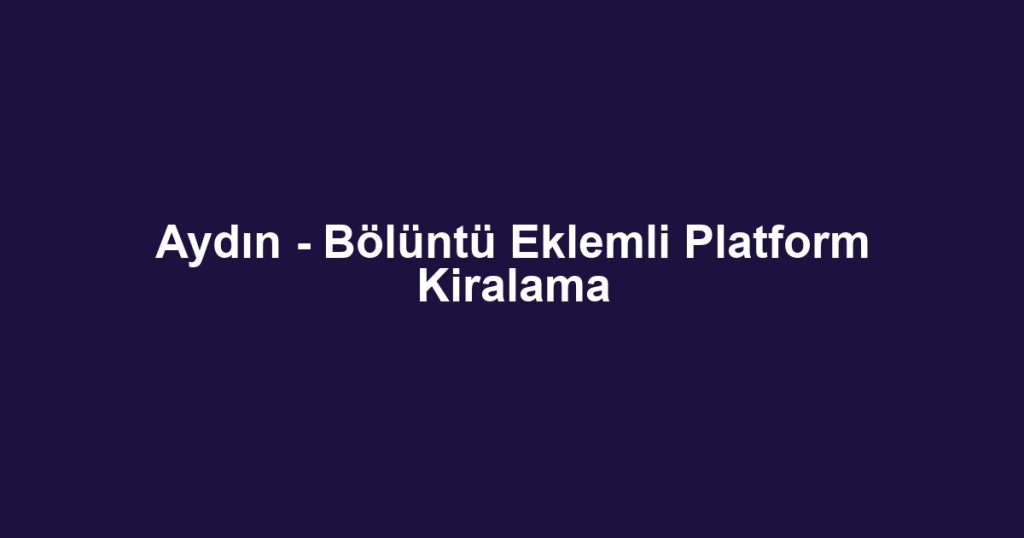 Aydın - Bölüntü Eklemli Platform Kiralama